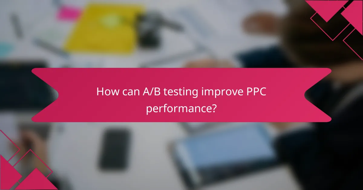 How can A/B testing improve PPC performance?