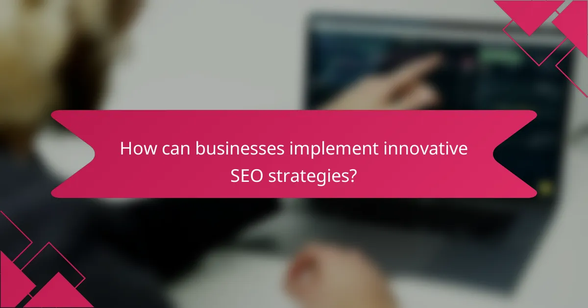 How can businesses implement innovative SEO strategies?