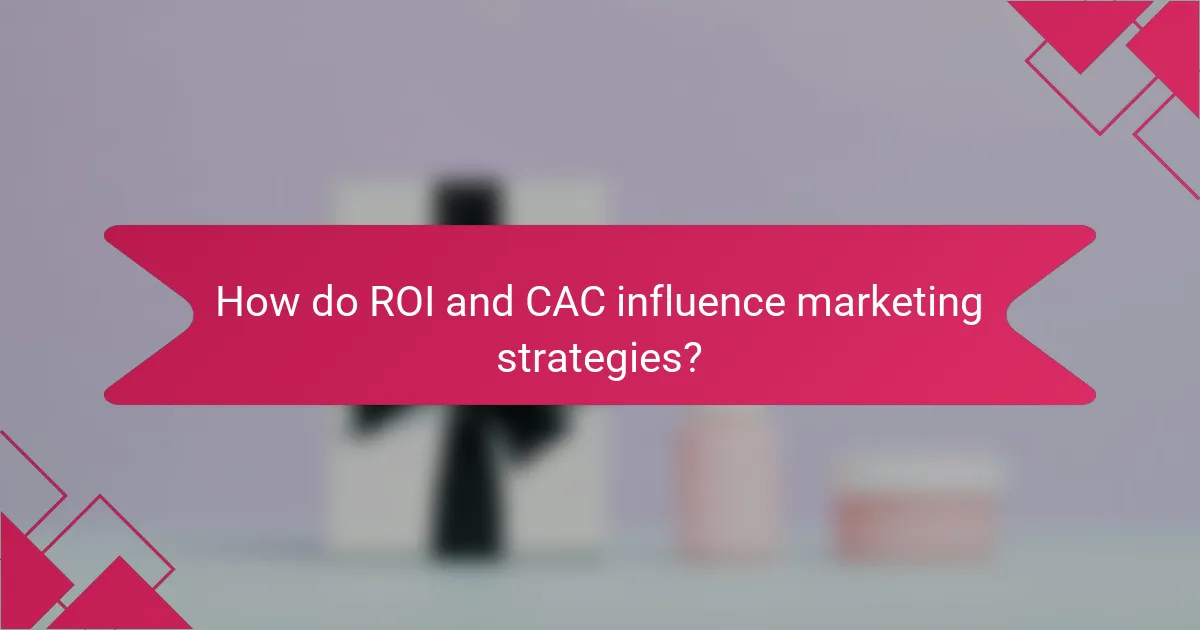 How do ROI and CAC influence marketing strategies?
