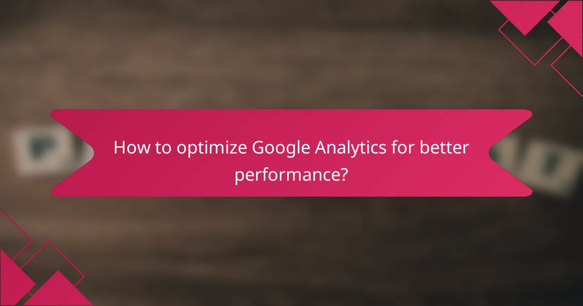 How to optimize Google Analytics for better performance?