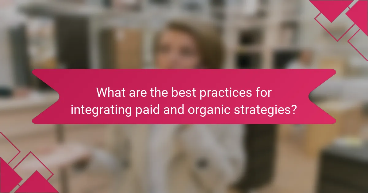 What are the best practices for integrating paid and organic strategies?