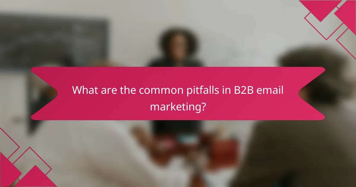 What are the common pitfalls in B2B email marketing?