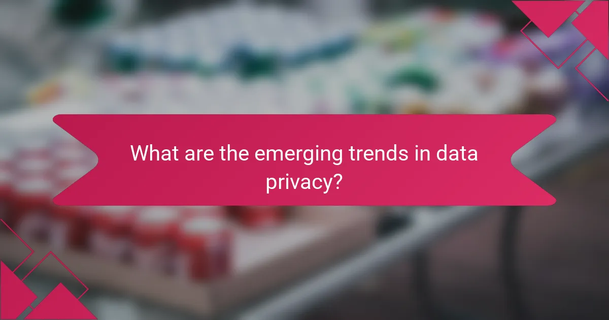 What are the emerging trends in data privacy?