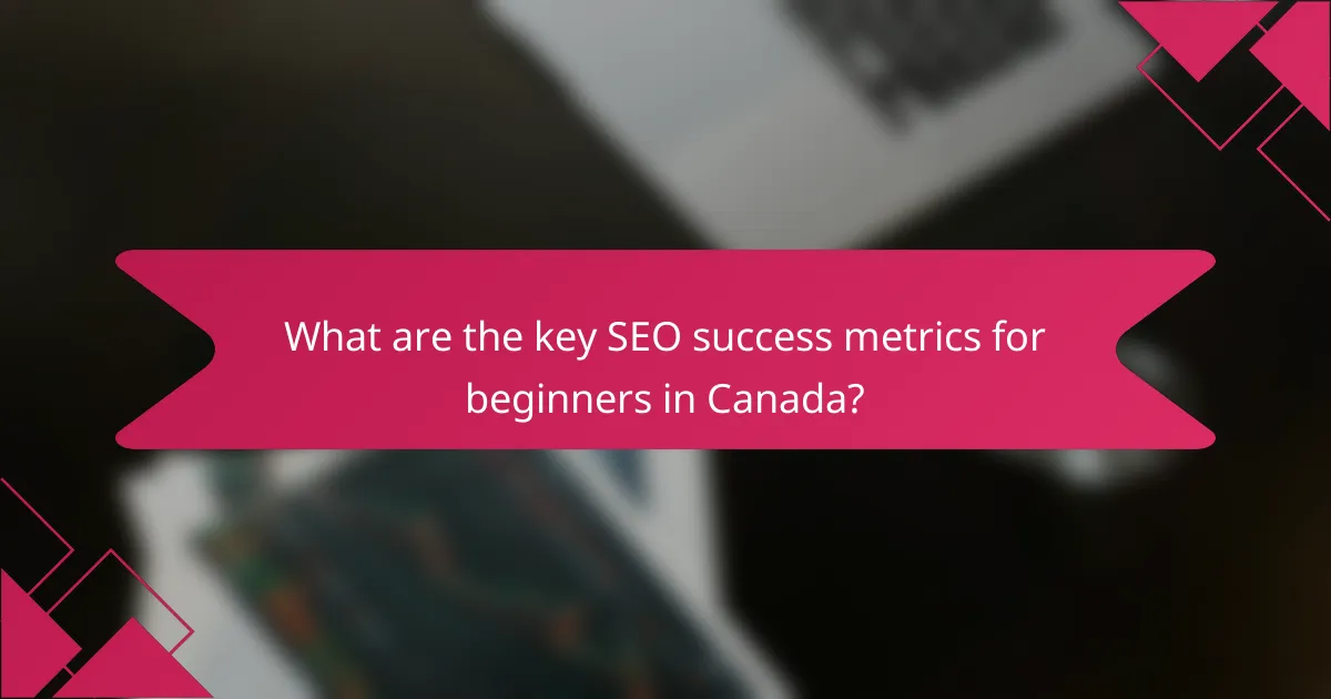 What are the key SEO success metrics for beginners in Canada?