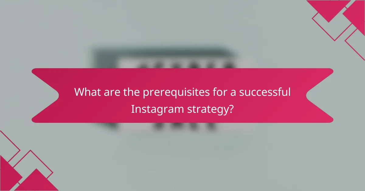 What are the prerequisites for a successful Instagram strategy?