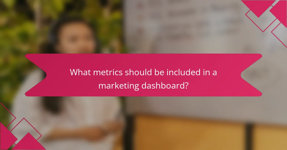 What metrics should be included in a marketing dashboard?