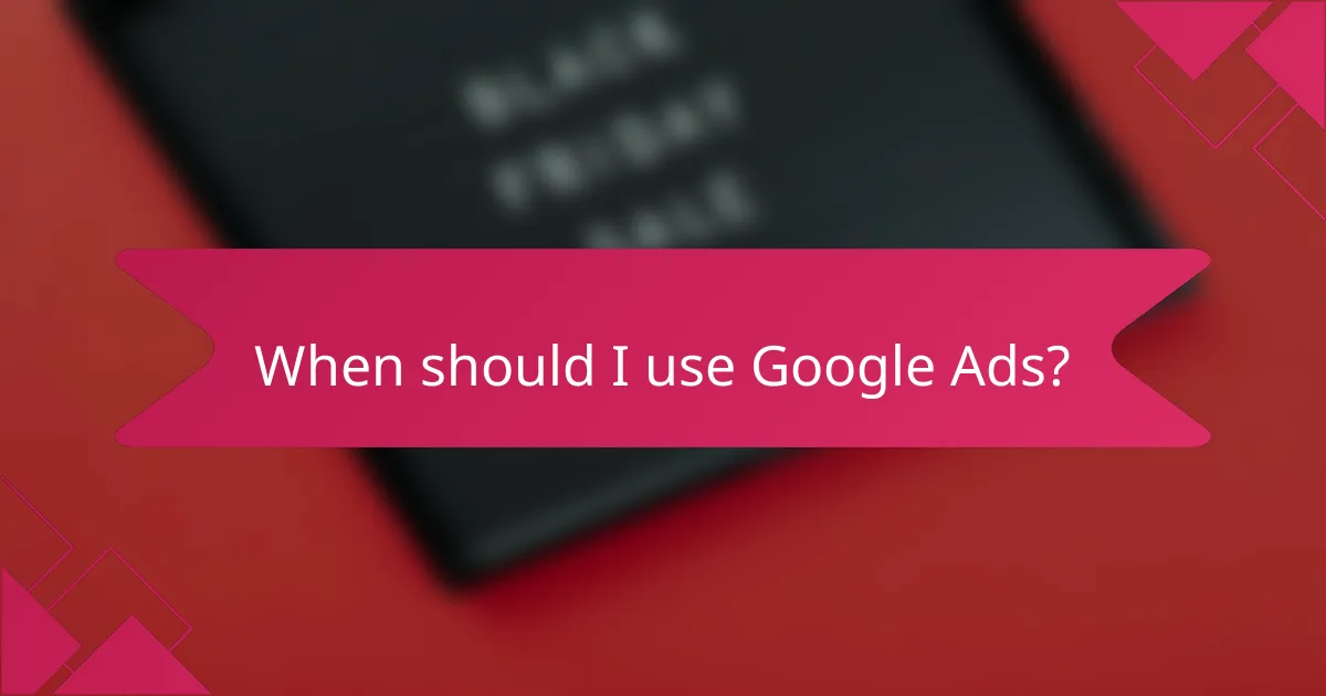 When should I use Google Ads?